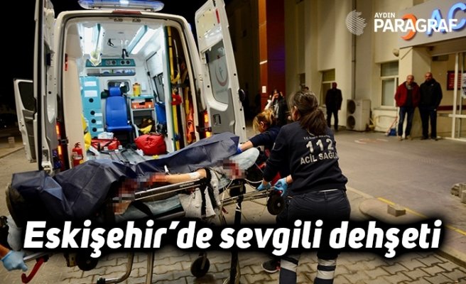 Eskişehir’de sevgili dehşeti