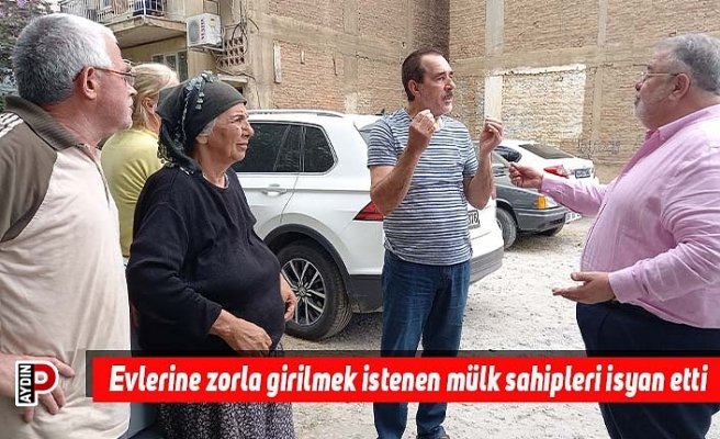 Evlerine zorla girilmek istenen mülk sahipleri isyan etti
