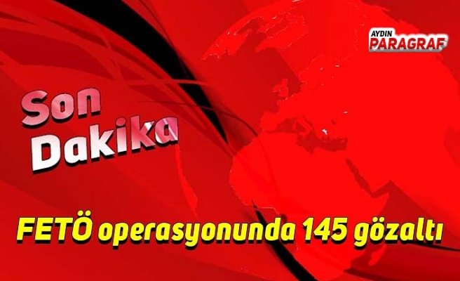 FETÖ operasyonunda 145 gözaltı