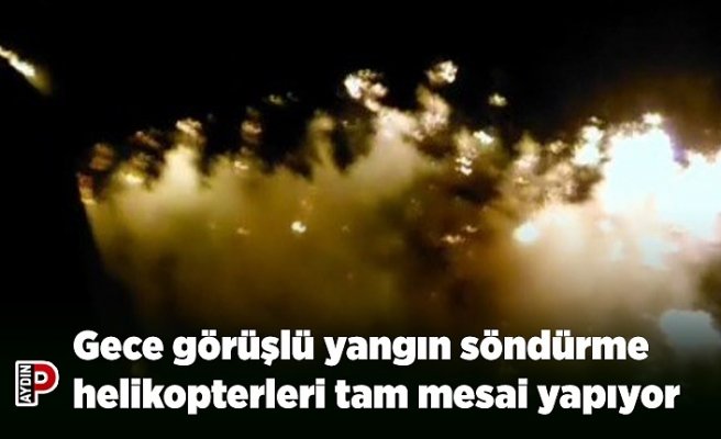 Gece görüşlü yangın söndürme helikopterleri tam mesai yapıyor