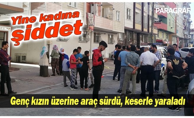Genç kızın üzerine araç sürdü, keserle yaraladı