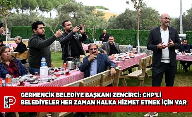 GERMENCİK BELEDİYE BAŞKANI BURAK ZENCİRCİ: CHP’Lİ BELEDİYELER HER ZAMAN HALKA HİZMET ETMEK İÇİN VAR