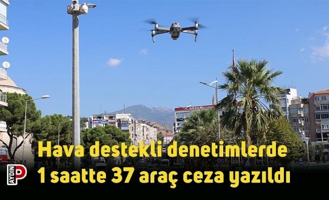 Hava destekli denetimlerde 1 saatte 37 araç ceza yazıldı