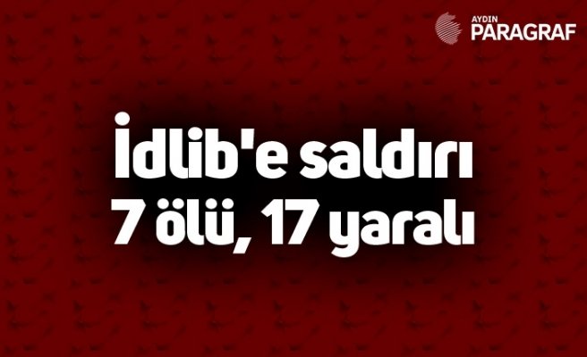 İdlib'e saldırı 7 ölü, 17 yaralı