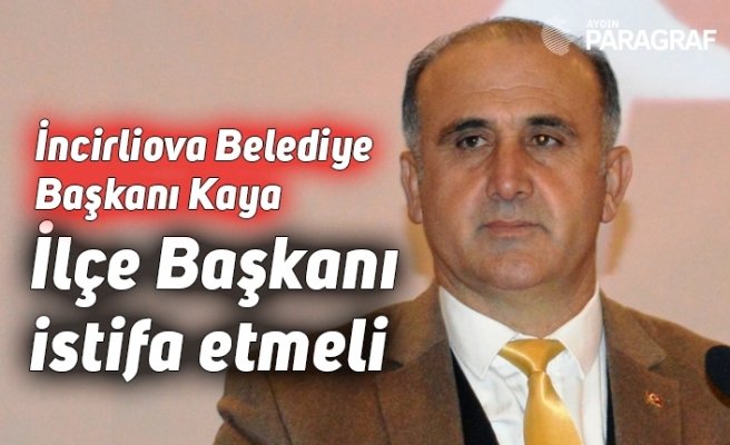 İncirliova Belediye Başkanı Kaya: İlçe Başkanı istifa etmeli