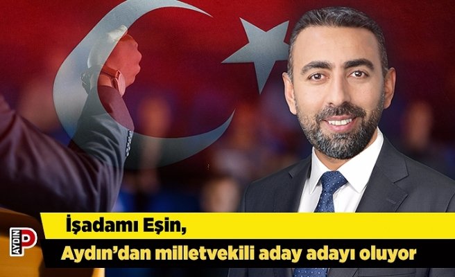 İşadamı Eşin, Aydın’dan milletvekili aday adayı oluyor