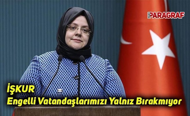 İŞKUR Engelli Vatandaşlarımızı Yalnız Bırakmıyor
