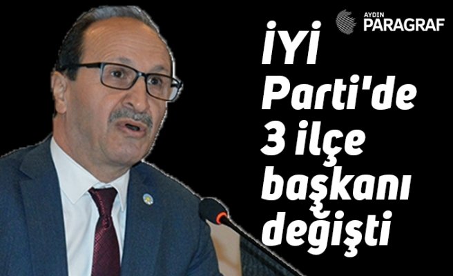 İYİ Parti'de 3 ilçe başkanı değişti