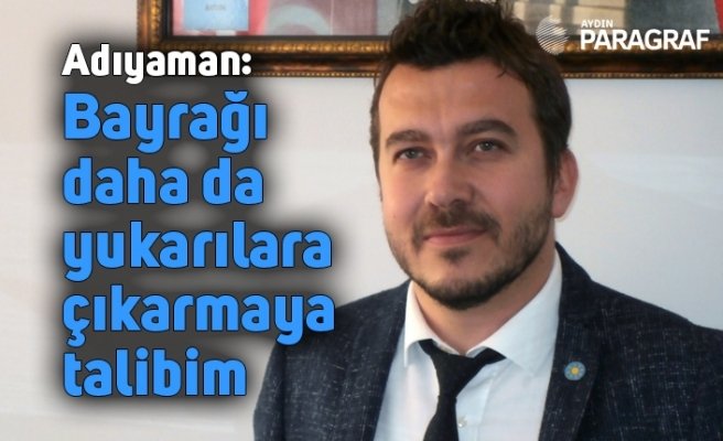 İYİ Parti Efeler İlçe Başkan Adayı Adıyaman: Bayrağı daha da yukarılara çıkarmaya talibim