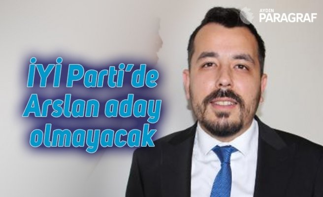 İYİ Parti’de Arslan aday olmayacak