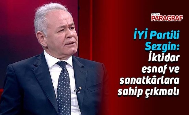 İYİ Partili Sezgin: İktidar esnaf ve sanatkârlara sahip çıkmalı