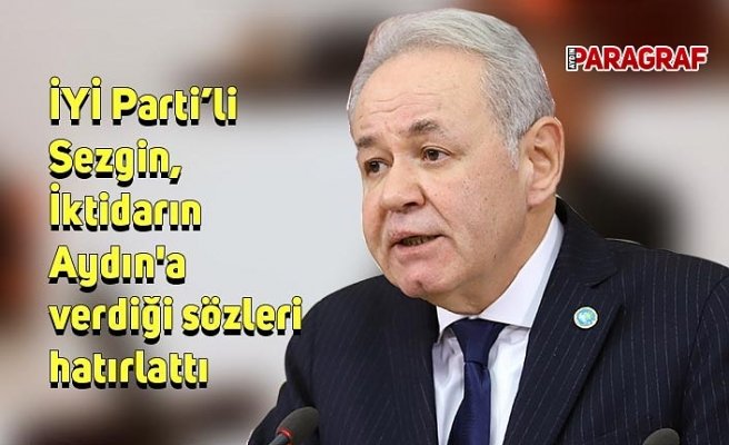 İYİ Parti’li Sezgin, İktidarın Aydın'a verdiği sözleri hatırlattı