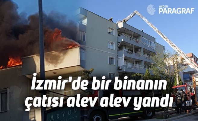 İzmir'de bir binanın çatısı alev alev yandı