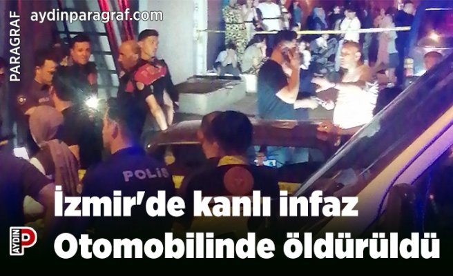 İzmir'de kanlı infaz: Otomobilinde öldürüldü