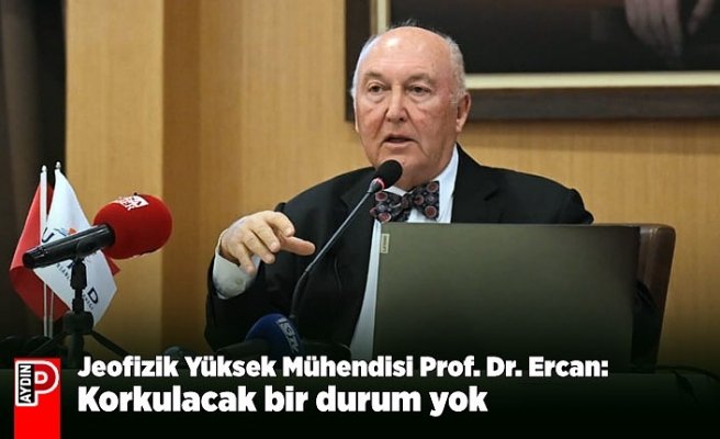 Jeofizik Yüksek Mühendisi Prof. Dr. Ercan: Korkulacak bir durum yok