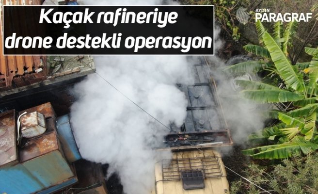 Kaçak rafineriye drone destekli operasyon
