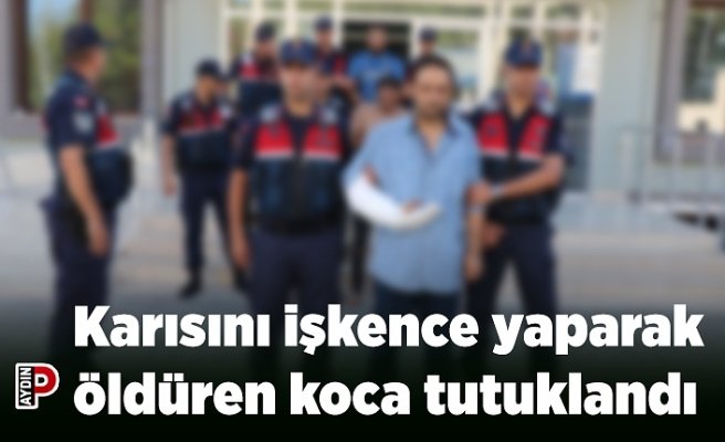 Karısını işkence yaparak öldüren koca tutuklandı