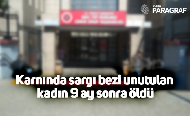 karnında sargı bezi unutulan kadın 9 ay sonra öldü