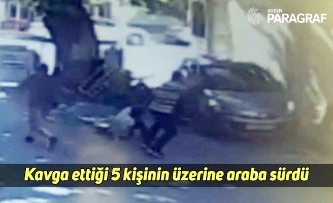 Kavga ettiği 5 kişinin üzerine araba sürdü