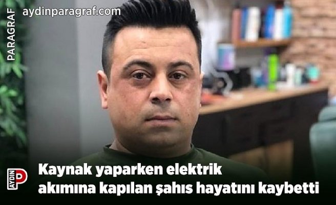 Kaynak yaparken elektrik akımına kapılan şahıs hayatını kaybetti