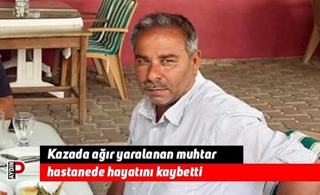 Kazada ağır yaralanan muhtar hastanede hayatını kaybetti