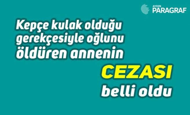 Kepçe kulak olduğu gerekçesi ile oğlunu öldüren annenin cezası
