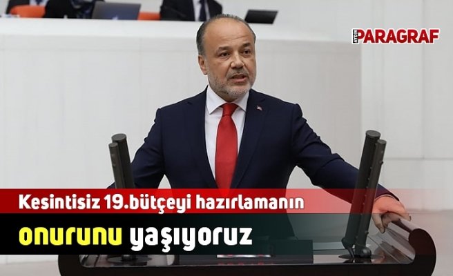 Kesintisiz 19.bütçeyi hazırlamanın onurunu yaşıyoruz
