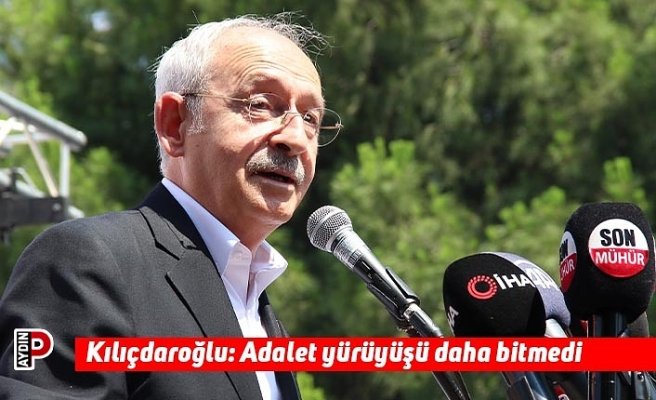 Kılıçdaroğlu: Adalet yürüyüşü daha bitmedi