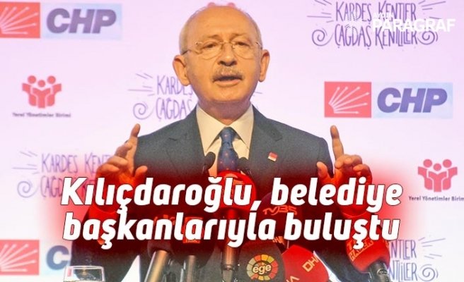 Kılıçdaroğlu, belediye başkanlarıyla buluştu
