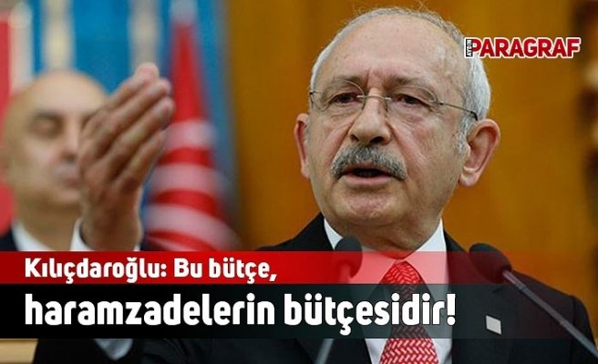 Kılıçdaroğlu: Bu bütçe, haramzadelerin bütçesidir!