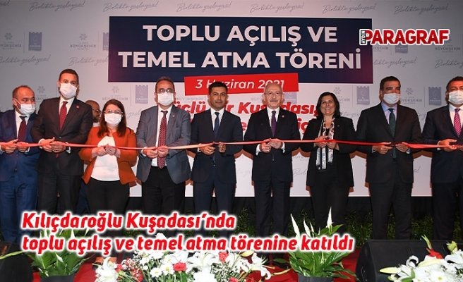 Kılıçdaroğlu Kuşadası’nda toplu açılış ve temel atma törenine katıldı