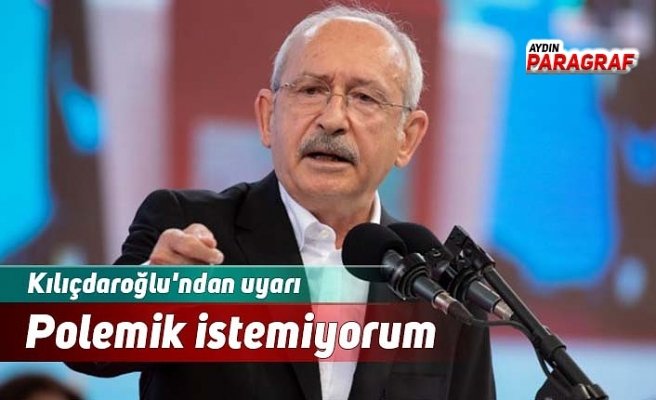 Kılıçdaroğlu'ndan uyarı Polemik istemiyorum