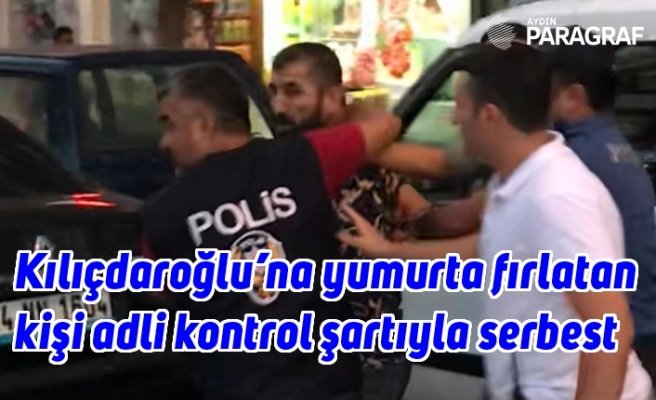 Kılıçdaroğlu’na yumurta fırlatan kişi adli kontrol şartıyla serbest