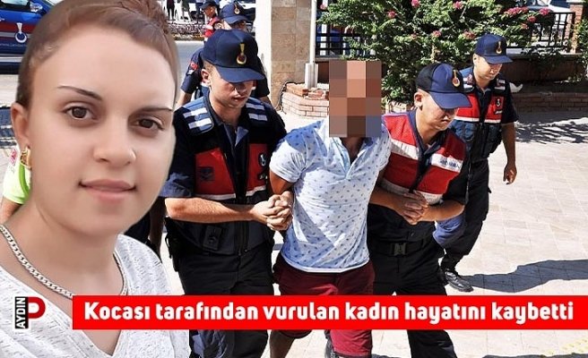 Kocası tarafından vurulan kadın hayatını kaybetti