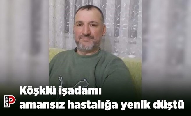 Köşklü işadamı amansız hastalığa yenik düştü