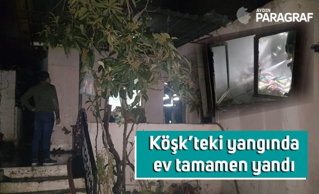 Köşk’teki yangında ev tamamen yandı