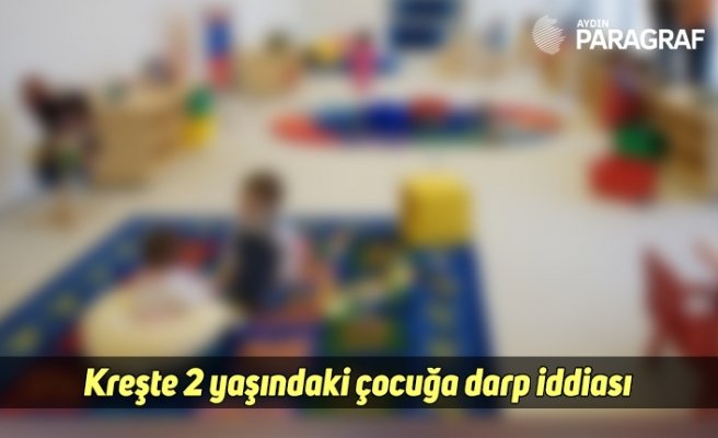 Kreşte 2 yaşındaki çocuğa darp iddiası