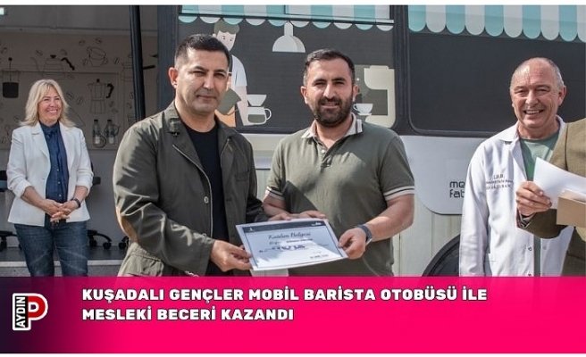 KUŞADALI GENÇLER MOBİL BARİSTA OTOBÜSÜ İLE MESLEKİ BECERİ KAZANDI