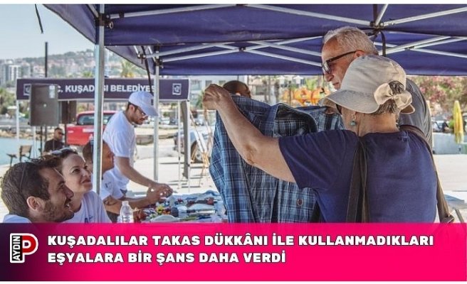 KUŞADALILAR TAKAS DÜKKÂNI İLE KULLANMADIKLARI EŞYALARA BİR ŞANS DAHA VERDİ