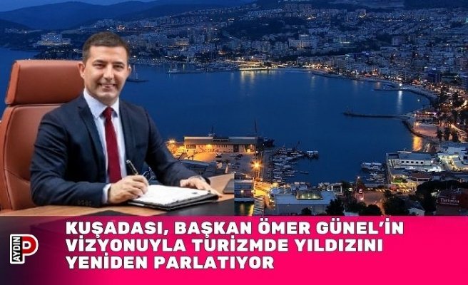 Kuşadası, Başkan Ömer Günel’in Vizyonuyla Turizmde Yıldızını Yeniden Parlatıyor