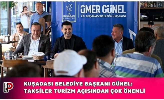 KUŞADASI BELEDİYE BAŞKANI GÜNEL: TAKSİLER TURİZM AÇISINDAN ÇOK ÖNEMLİ VE HASSAS