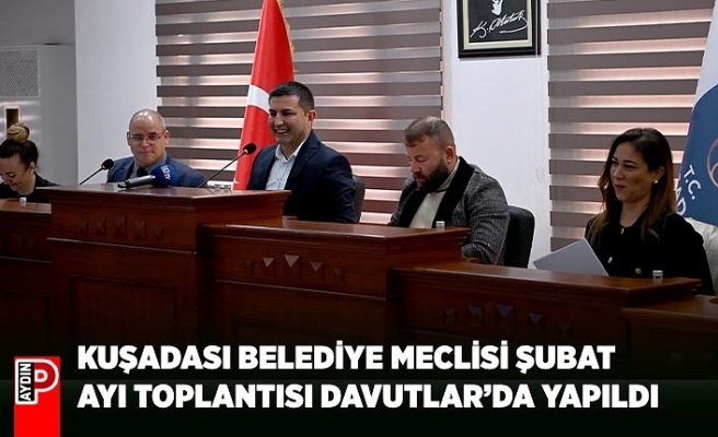 KUŞADASI BELEDİYE MECLİSİ ŞUBAT AYI TOPLANTISI DAVUTLAR’DA YAPILDI