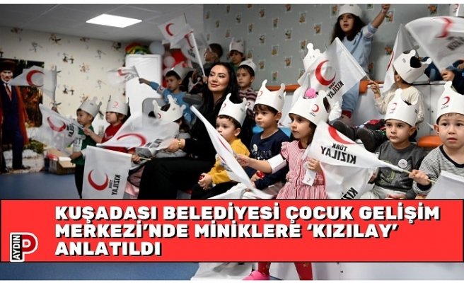 KUŞADASI BELEDİYESİ ÇOCUK GELİŞİM MERKEZİ’NDE MİNİKLERE ‘KIZILAY’ ANLATILDI