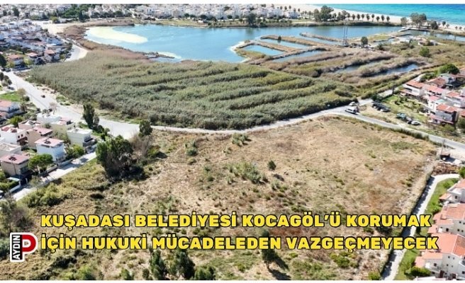 KUŞADASI BELEDİYESİ KOCAGÖL’Ü KORUMAK İÇİN HUKUKİ MÜCADELEDEN VAZGEÇMEYECEK