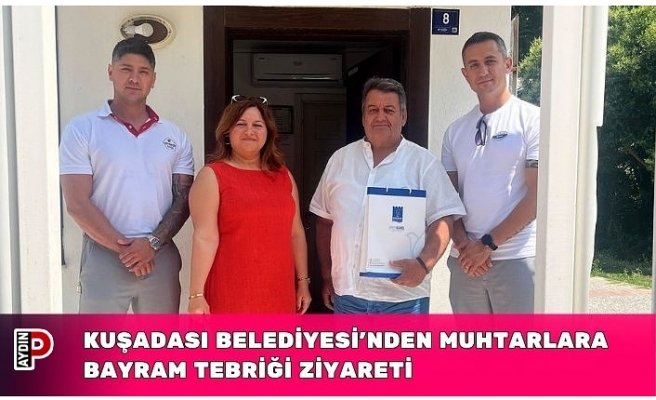 KUŞADASI BELEDİYESİ’NDEN MUHTARLARA BAYRAM TEBRİĞİ ZİYARETİ