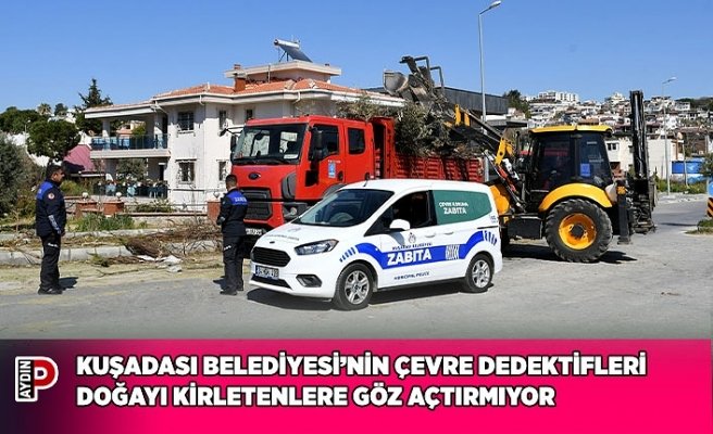 KUŞADASI BELEDİYESİ’NİN ÇEVRE DEDEKTİFLERİ DOĞAYI KİRLETENLERE GÖZ AÇTIRMIYOR
