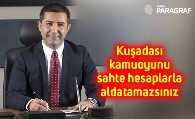 Kuşadası kamuoyunu sahte hesaplarla aldatamazsınız