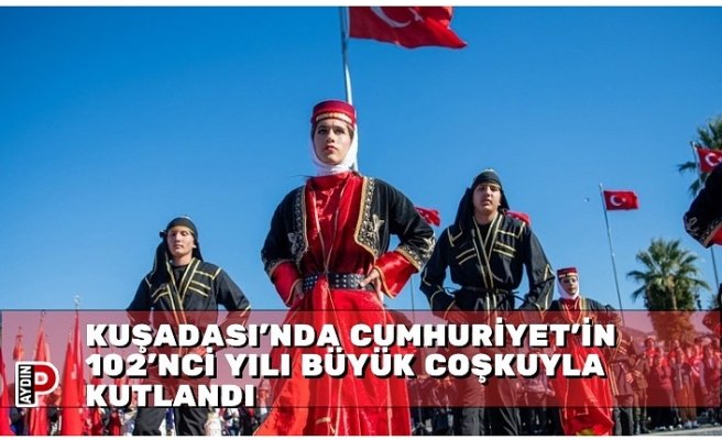 KUŞADASI'NDA CUMHURİYET'İN 102'NCİ YILI BÜYÜK COŞKUYLA KUTLANDI
