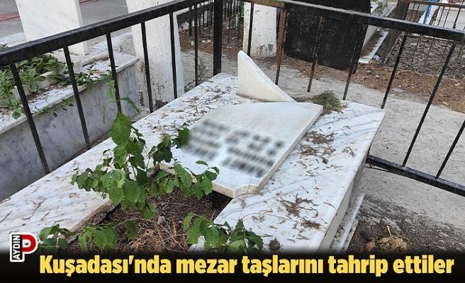 Kuşadası'nda mezar taşlarını tahrip ettiler