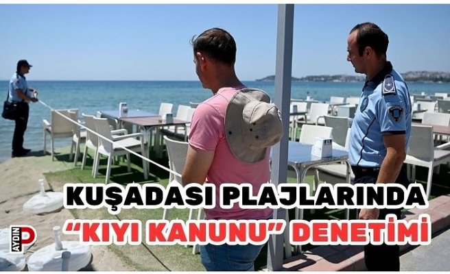 KUŞADASI PLAJLARINDA “KIYI KANUNU” DENETİMİ